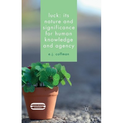 Luck: Its Nature and Significance for Human Knowledge and Agency - (Palgrave Innovations in Philosophy) by  E J Coffman (Paperback)