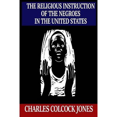 The Religious Instruction of the Negroes in the United States - by  Charles Colcock Jones (Paperback)