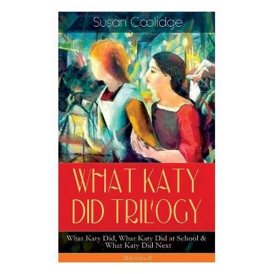 WHAT KATY DID TRILOGY - What Katy Did, What Katy Did at School & What Katy Did Next (Illustrated) - by  Susan Coolidge & Addie Ledyard (Paperback)