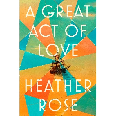 A Great Act of Love - by  Heather Rose (Hardcover)