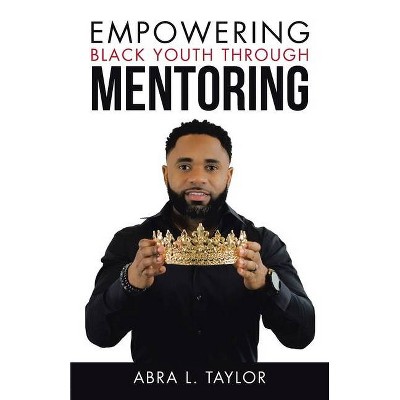 Empowering Black Youth Through Mentoring - by  Abra L Taylor (Paperback)