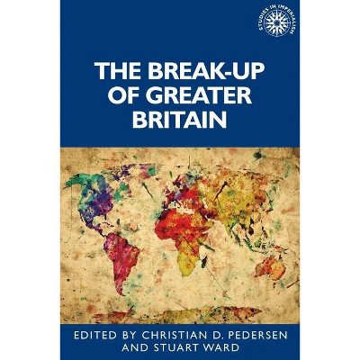 The Break-Up of Greater Britain - (Studies in Imperialism) by  Stuart Ward & Christian Pedersen & Andrew Thompson (Hardcover)