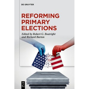 Reforming Primary Elections - by  Robert G Boatright & Richard Barton (Paperback) - 1 of 1
