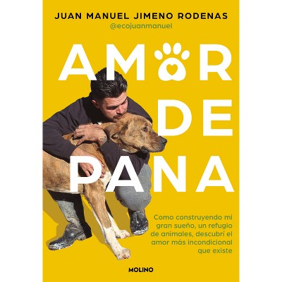 Amor de Pana: Como Construyendo Mi Gran Sueño, Un Refugio de Animales, Descubrí El Amor Más Incondicional Que Existe / Unconditional Love