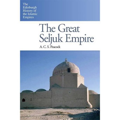 The Great Seljuk Empire - (Edinburgh History of the Islamic Empires) by  A C S Peacock (Paperback)