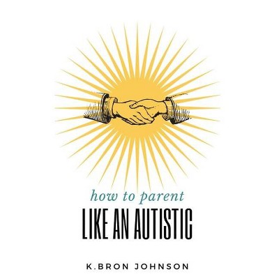 How to Parent Like an Autistic - by  K Bron Johnson (Paperback)