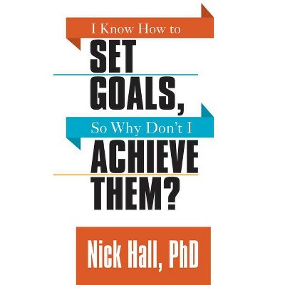 I Know How to Set Goals So Why Don't I Achieve Them? - by  Nick Hall (Paperback)