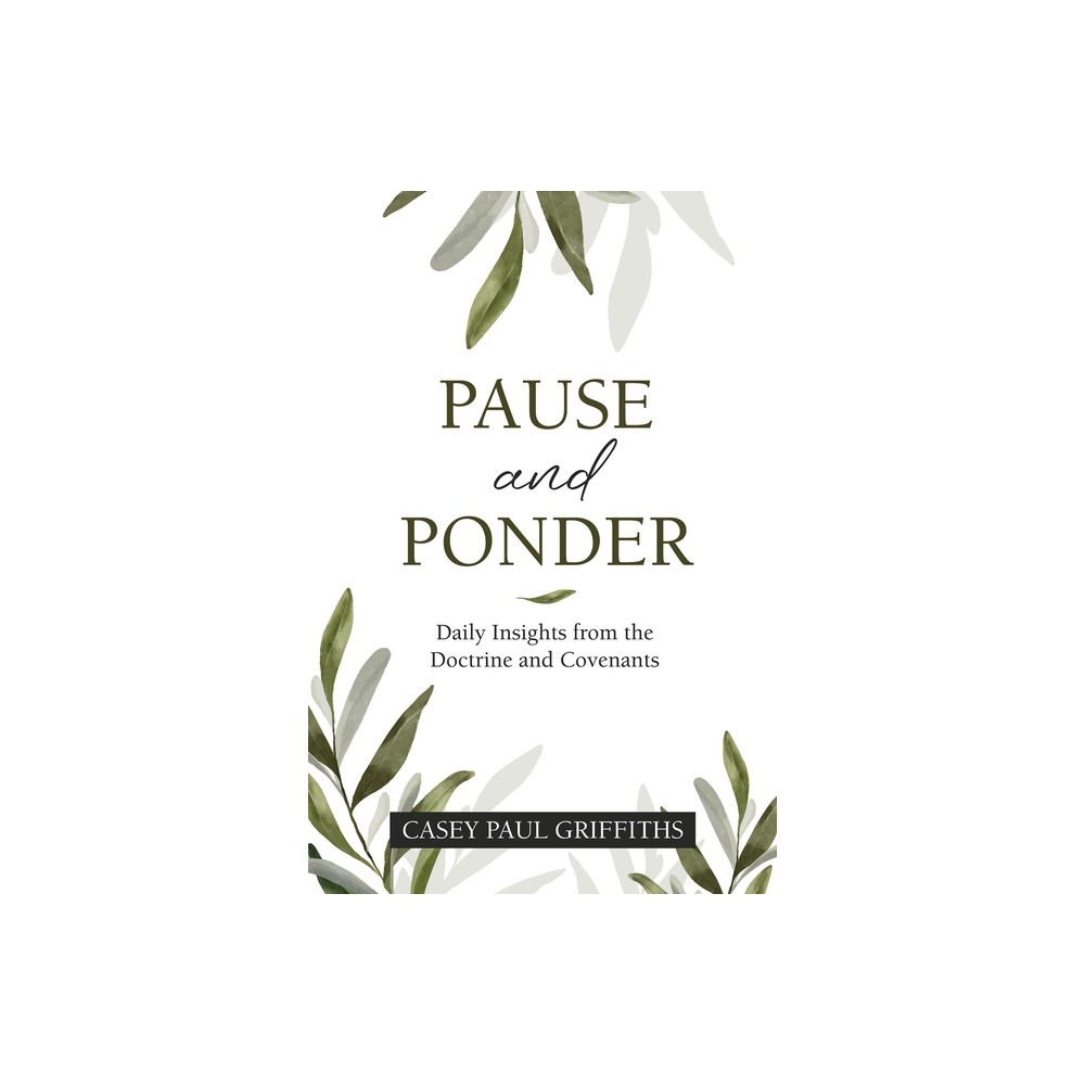 Pause and Ponder: Daily Insights from the Doctrine and Covenants - by Casey Griffiths (Paperback)