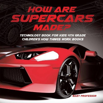 How Are Supercars Made? Technology Book for Kids 4th Grade Children's How Things Work Books - by  Baby Professor (Paperback)