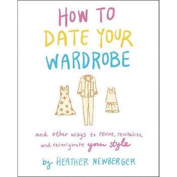 How to Date Your Wardrobe - by  Heather Newberger (Hardcover)