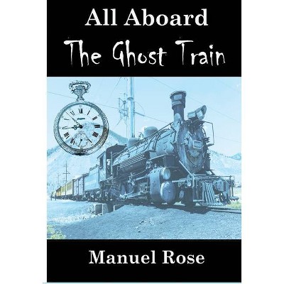 All Aboard The Ghost Train - by  Manuel Rose (Paperback)
