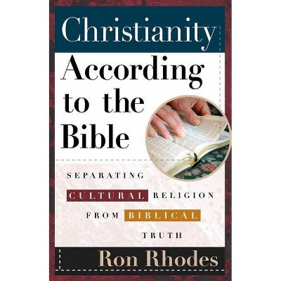 Christianity According to the Bible - by  Ron Rhodes (Paperback)