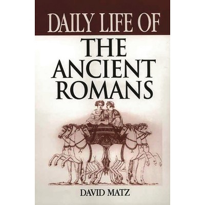 Daily Life of the Ancient Romans - (Greenwood Press Daily Life Through History) by  David Matz (Hardcover)