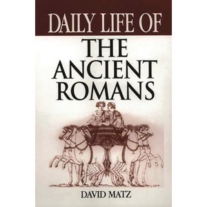 Daily Life of the Ancient Romans - (Greenwood Press Daily Life Through History) by  David Matz (Hardcover) - 1 of 1