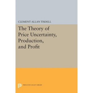 The Theory of Price Uncertainty, Production, and Profit - (Princeton Legacy Library) by  Clement Allan Tisdell (Paperback) - 1 of 1