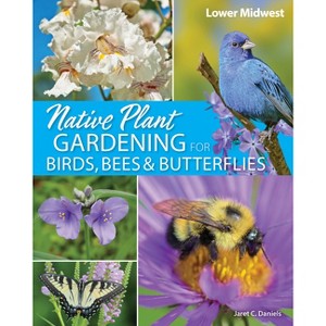 Native Plant Gardening for Birds, Bees & Butterflies: Lower Midwest - (Nature-Friendly Gardens) by  Jaret C Daniels (Paperback) - 1 of 1