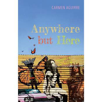Anywhere But Here - by  Carmen Aguirre (Paperback)