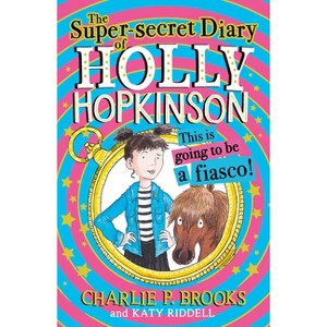 The Super-Secret Diary of Holly Hopkinson: This Is Going to Be a Fiasco - by  Charlie P Brooks (Paperback) - 1 of 1