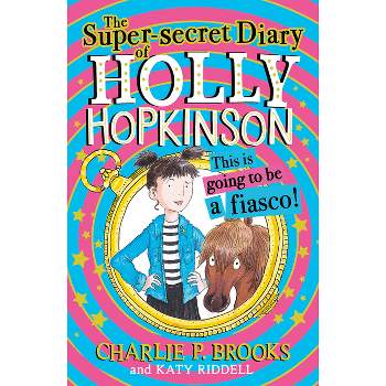 The Super-Secret Diary of Holly Hopkinson: This Is Going to Be a Fiasco - by  Charlie P Brooks (Paperback)