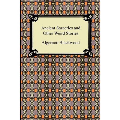 Ancient Sorceries and Other Weird Stories - by  Algernon Blackwood (Paperback)