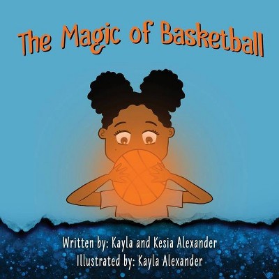 The Magic of Basketball - by  Kesia Alexander & Kayla Alexander (Paperback)