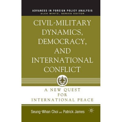 Civil-Military Dynamics, Democracy, and International Conflict - (Advances in Foreign Policy Analysis) by  P James & S Choi (Paperback)
