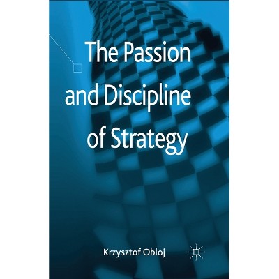 The Passion and Discipline of Strategy - by  Krzysztof Obloj (Paperback)