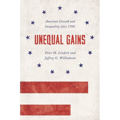 Unequal Gains - (Princeton Economic History of the Western World) by  Peter H Lindert & Jeffrey G Williamson (Paperback)