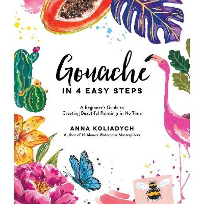 Gouache in 4 Easy Steps - by  Anna Koliadych (Paperback)