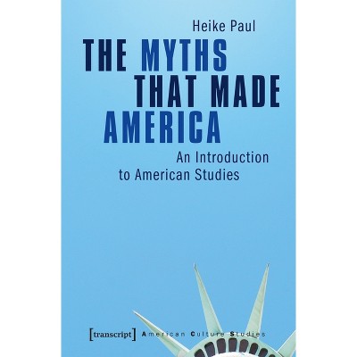 The Myths That Made America - (American Culture Studies) 2nd Edition by  Heike Paul (Paperback)