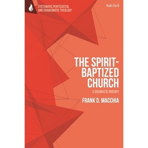 The Spirit-Baptized Church - (T&t Clark Systematic Pentecostal and Charismatic Theology) by  Frank D Macchia (Paperback) - 1 of 1