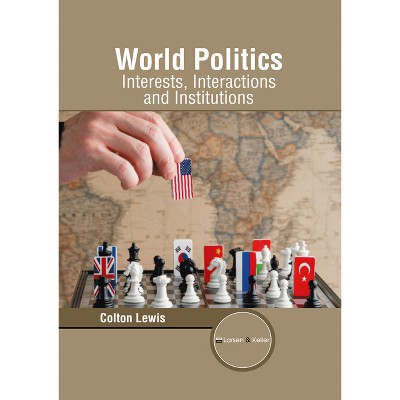 World Politics: Interests, Interactions and Institutions - by  Colton Lewis (Hardcover)