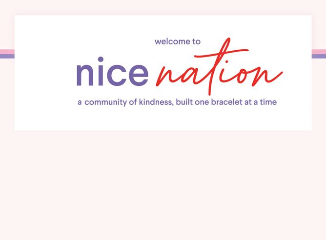 Welcome to 
nice nation 
a community of kindness, built one bracelet at a time