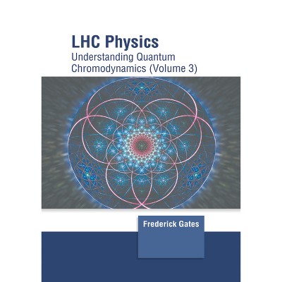 Lhc Physics: Understanding Quantum Chromodynamics (Volume 3) - by  Frederick Gates (Hardcover)