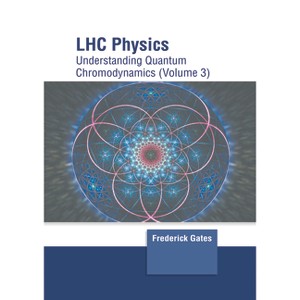 Lhc Physics: Understanding Quantum Chromodynamics (Volume 3) - by  Frederick Gates (Hardcover) - 1 of 1
