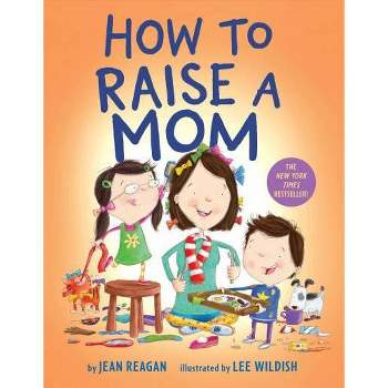 How to Raise a Mom - by Jean Reagan & Lee Wildish