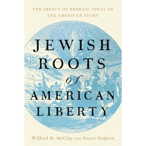Jewish Roots of American Liberty - by  Wilfred M McClay & Stuart Halpern (Hardcover) - 1 of 1