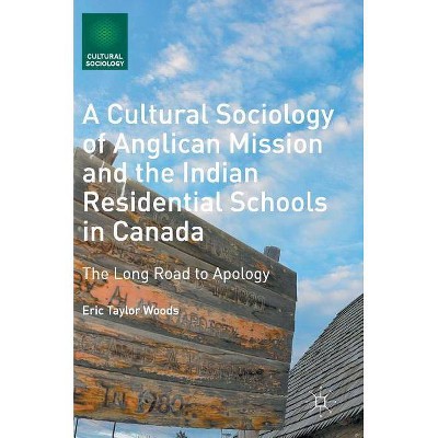 A Cultural Sociology of Anglican Mission and the Indian Residential Schools in Canada - by  Eric Taylor Woods (Hardcover)