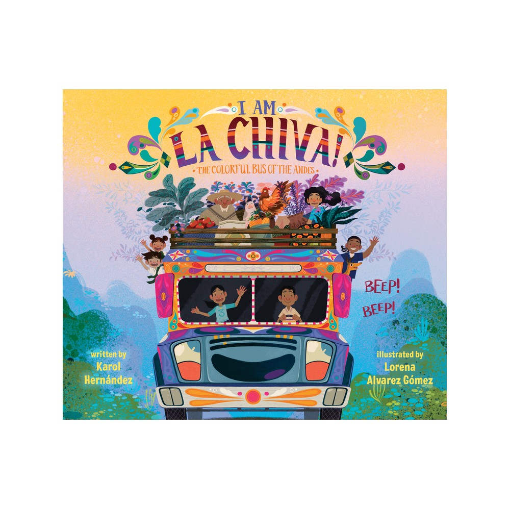 I Am La Chiva!: The Colorful Bus of the Andes - by Karol Hernndez (Hardcover)