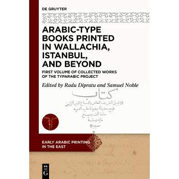 Arabic-Type Books Printed in Wallachia, Istanbul, and Beyond - (Early Arabic Printing in the East) by  Radu-Andrei Dipratu & Samuel Noble (Hardcover)