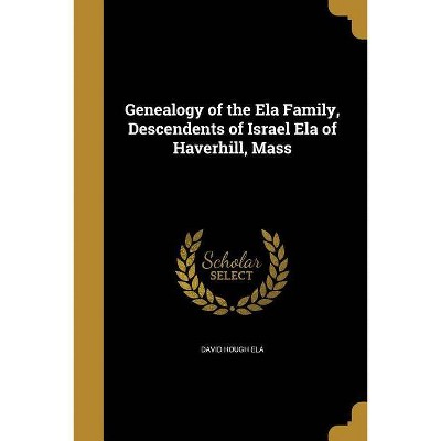 Genealogy of the Ela Family, Descendents of Israel Ela of Haverhill, Mass - by  David Hough Ela (Paperback)