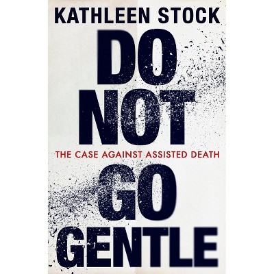 Do Not Go Gentle - by  Kathleen Stock (Hardcover)