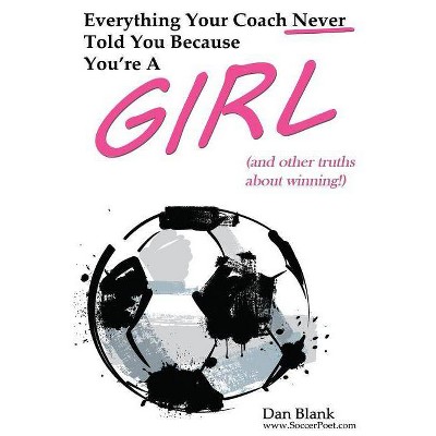 Everything Your Coach Never Told You Because You're a Girl - by  Dan Blank (Paperback)