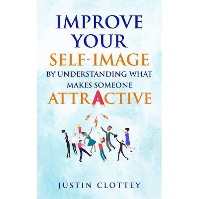 Improve Your Self-Image by Understanding What Makes Someone Attractive - by  Justin Clottey (Paperback)