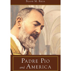 Padre Pio and America - by  Frank M Rega (Paperback) - 1 of 1
