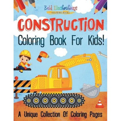 Construction Coloring Book For Kids! A Unique Collection Of Coloring Pages - by  Bold Illustrations (Paperback)