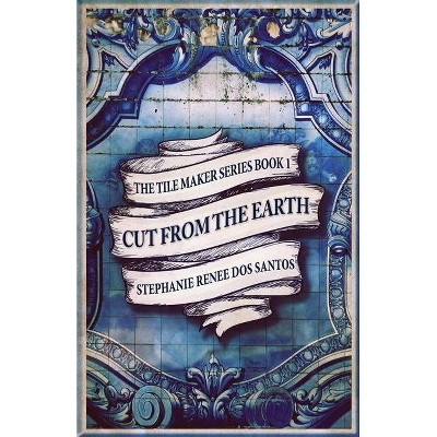 Cut From The Earth - (The Tile Maker) by  Stephanie Renee Dos Santos (Paperback)