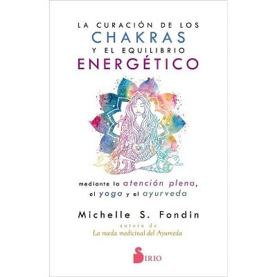 La Curacion de Los Chakras Y El Equilibrio Energetico Mediante La Atencion Plena, El Yoga Y El Ayurveda - by  Michelle S Fondin (Paperback)