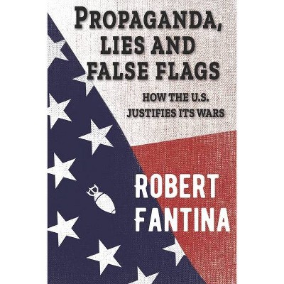 Propaganda, Lies and False Flags - by  Robert Fantina (Paperback)