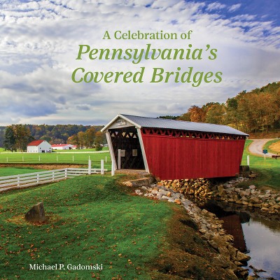 A Celebration of Pennsylvania's Covered Bridges - by  Michael P Gadomski (Hardcover)
